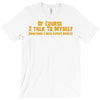 of course i talk to myself, i need expert advice T-Shirt
