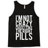 i'm not crazy cause i take the right pills Tank Top