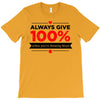 always give 100%, unless you're donating blood T-Shirt