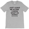 Just Leave Me Alone I Know What I'm Doing T-Shirt