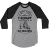 I Don't Need Therapy Just to Go Ice Skating 3/4 Sleeve Shirt