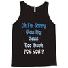 oh i'm sorry was my sass too much Tank Top