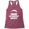 where we droppin' boys Racerback Tank