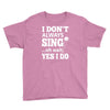 i don't always sing oh wait yes i do Youth Tee