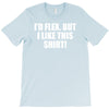 i'd flex but i like this shirt T-Shirt