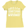 Something Somewhere Went Terribly Wrong Ladies Fitted T-Shirt