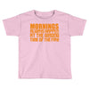morning always happen at the wrong time of the day! Toddler T-shirt