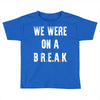Friends Quote - We Were On A Break Toddler T-shirt