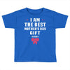 I Am The Best Mother's Day Gift Ever Toddler T-shirt