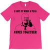 i love it when a plan comes together T-Shirt