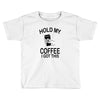 hold my coffee Toddler T-shirt