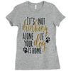 IT'S NOT DRINKING ALONE IF YOUR DOG IS HOME Ladies Fitted T-Shirt