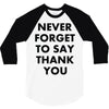 never forget to say thank you 3/4 Sleeve Shirt