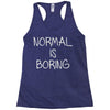 normal is boring Racerback Tank