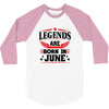 Legends Are Born In June 3/4 Sleeve Shirt