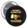 nothing scares me i'm a teacher Pin-back button
