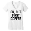 ok, but first coffee Women's V-Neck T-Shirt
