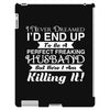 i never dreamed i'd end up to be a perfect freaking husband but here i iPad 3 and 4 Case