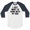 i just want to hang with my dog 3/4 Sleeve Shirt