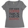 step aside coffee this is a job for alcohol Women's Triblend Scoop T-shirt