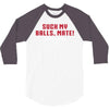 Suck my balls mate 3/4 Sleeve Shirt