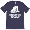 still plays with trucks T-Shirt