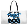 i may not be be perfect but my dog loves me Weekender Totes