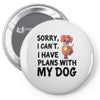 SORRY, I CAN I HAVE PLANS WITH MY DOG Pin-back button