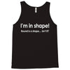 im in shape .. round is a shape t shirt 3xl funny fat gym humor awesom Tank Top