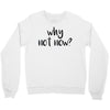 why not now Crewneck Sweatshirt