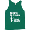 born to go fishing forced to work mens funny Tank Top