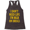 i don't need life i'm high on drugs Racerback Tank