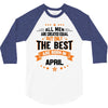 All Men Created Equal But The Best Born In April 3/4 Sleeve Shirt