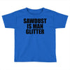 sawdust is man glitter Toddler T-shirt