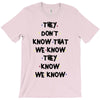 THEY DONT KNOW THAT WE KNOW THEY KNOW WE KNOW T-Shirt