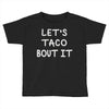 lets taco bout it Toddler T-shirt
