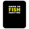 born to fish forced to work Mousepad