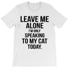 Leave Me Alone I Am Only Speaking To My Cat Today T-Shirt