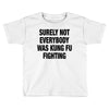 Surely Not Everybody Was Kung Fu Fighting Toddler T-shirt
