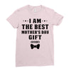 I Am The Best Mother's Day Gift Ever Ladies Fitted T-Shirt