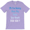 oh i'm sorry was my sass too much T-Shirt