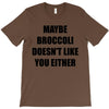 maybe broccoli doesn't like you either T-Shirt