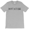 don't act like T-Shirt