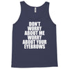 don't worry about me worry about your eyebrows Tank Top