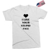 i love your stupid face Exclusive T-shirt