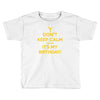 keep calm cause it s my birthday Toddler T-shirt