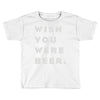 wish you were beer Toddler T-shirt