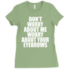 don't worry about me worry about your eyebrows Ladies Fitted T-Shirt