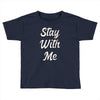 STAY WITH ME Toddler T-shirt