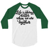 life is always better when we are together 3/4 Sleeve Shirt